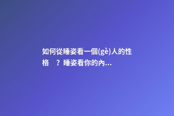 如何從睡姿看一個(gè)人的性格？睡姿看你的內(nèi)在性格！